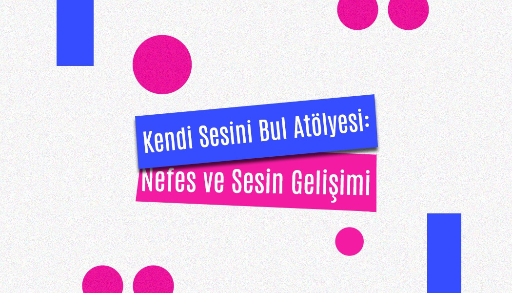 Kendi Sesini Bul Atölyesi: Nefes ve Sesin Gelişimi